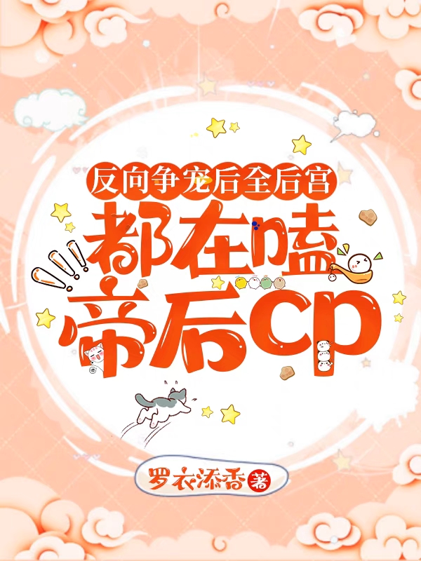 反向争宠后全后宫都在嗑帝后cp免费阅读