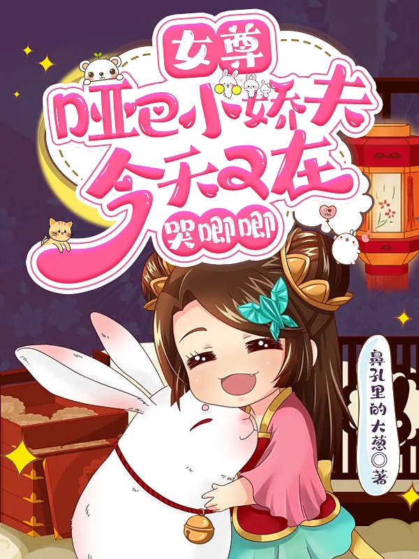 女尊：哑巴小娇夫今天又在哭唧唧冯芷兰谭心小说在线阅读
