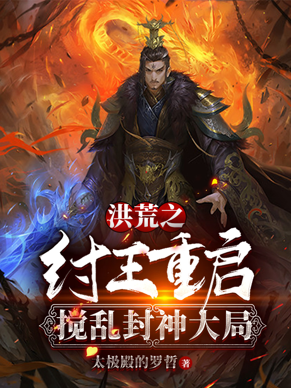 主人公叫纣王的小说洪荒之纣王重启搅乱封神大局在线阅读全文