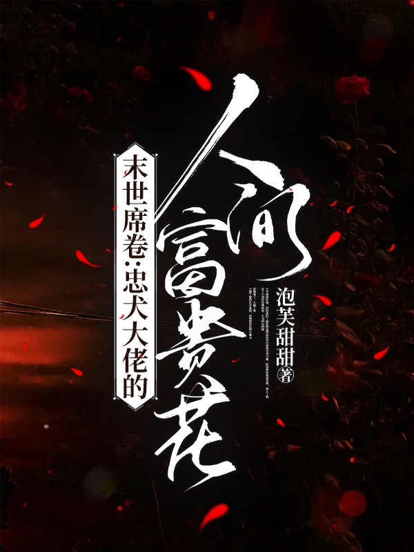 末世席卷：忠犬大佬的人间富贵花免费阅读，末世席卷：忠犬大佬的人间富贵花晏潮生温澜