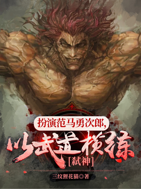 扮演范马勇次郎，以武道横练弑神小说，扮演范马勇次郎，以武道横练弑神最新章节