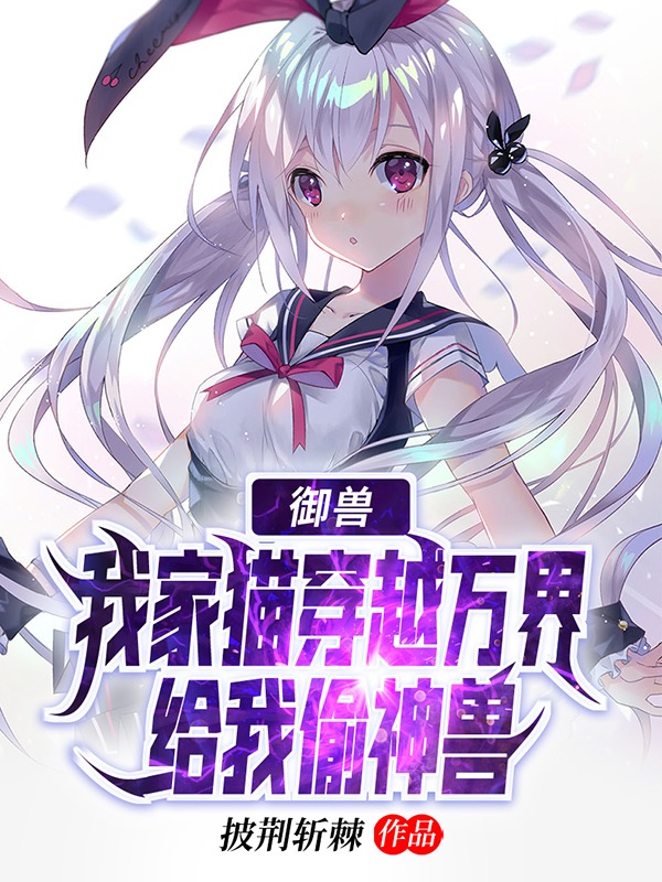 御兽：我家猫穿越万界给我偷神兽许凡孟剑璃在线全文免费阅读