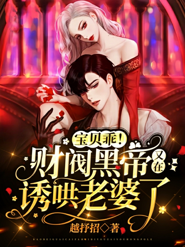 宝贝乖！财阀黑帝又在诱哄老婆了小说免费资源，宝贝乖！财阀黑帝又在诱哄老婆了在线阅读-美文小说