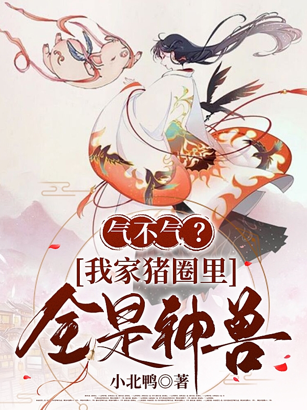 气不气？我家猪圈里全是神兽！在哪可以免费看，火云君离修小说无广告阅读
