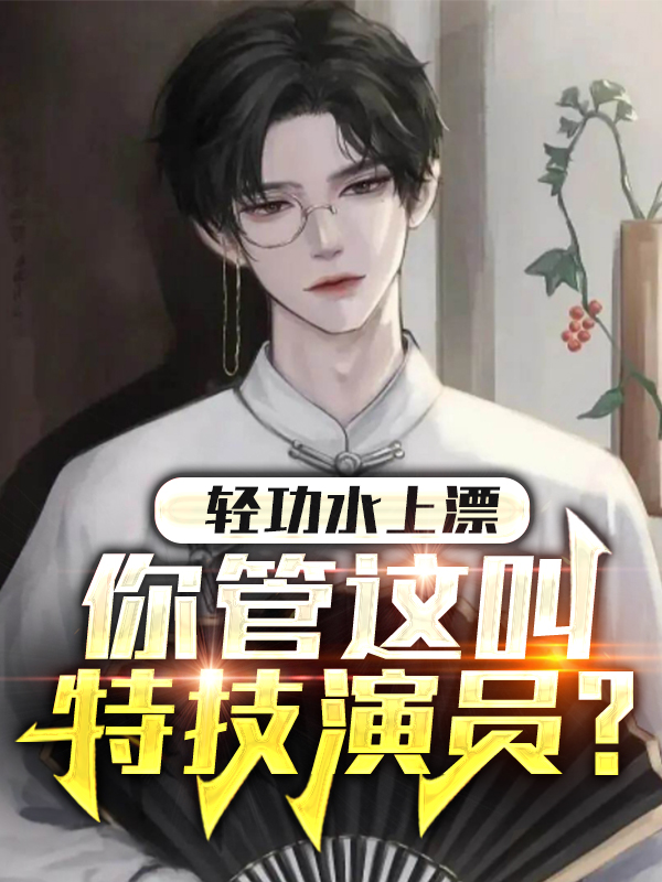 小说轻功水上漂，你管这叫特技演员？叶枫宝镪在线阅读
