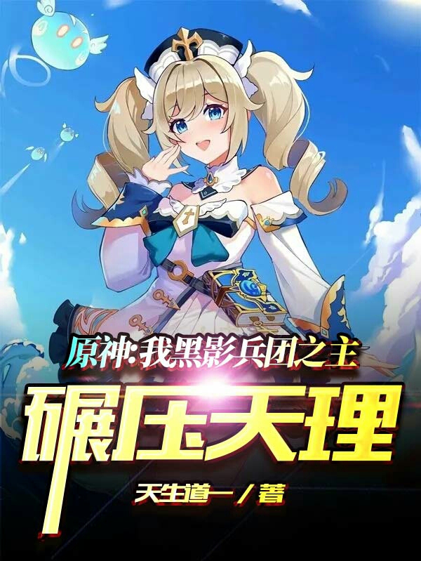原神：我黑影兵团之主，碾压天理最新章节（秦实小说全文阅读）-够力荐小说推荐网