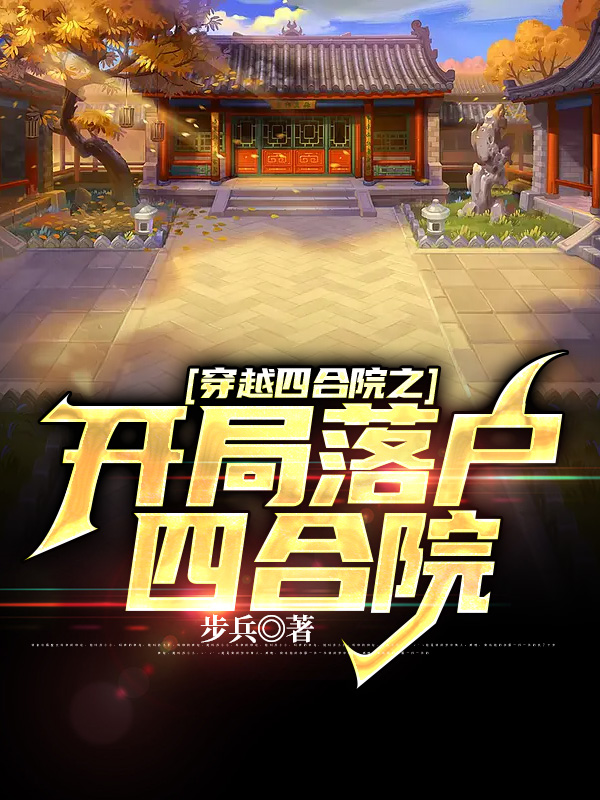 穿越四合院之开局落户四合院小说阅读，穿越四合院之开局落户四合院完整版