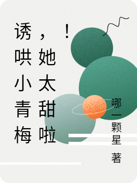 程羌宁星小说全文免费阅读诱哄小青梅，她太甜啦！在线看