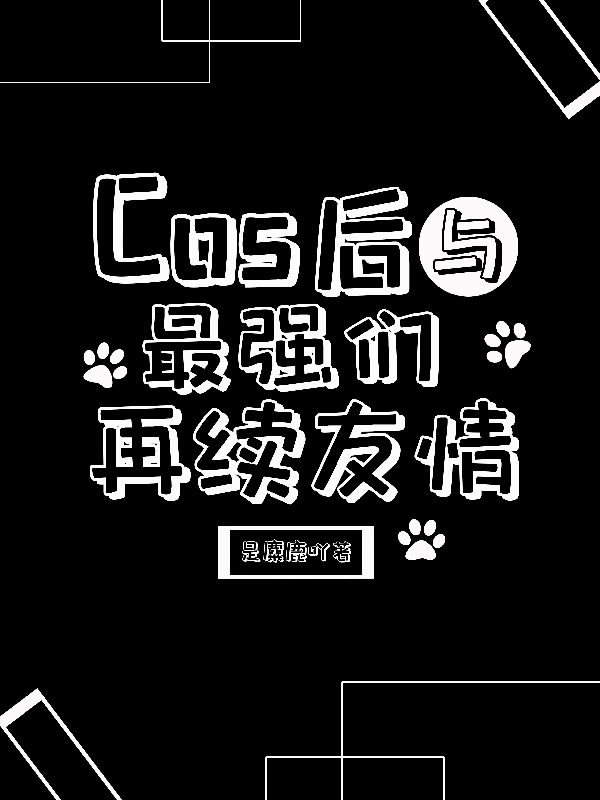 完整版《cos後與最強們再續友情》免費閱讀