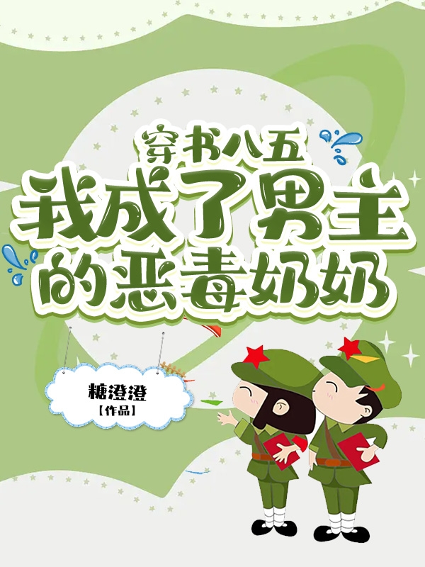 穿书八五，我成了男主的恶毒奶奶最新章节，穿书八五，我成了男主的恶毒奶奶全文在线阅读
