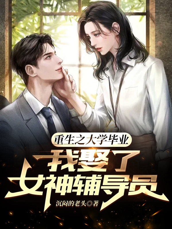 完整版《重生：大学毕业我娶了女神辅导员》全文阅读