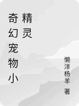 奇幻宠物小精灵最新章节，奇幻宠物小精灵免费阅读-有文学