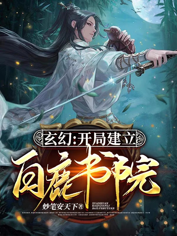 玄幻：开局建立白鹿书院孔明李道真，玄幻：开局建立白鹿书院全文在线阅读
