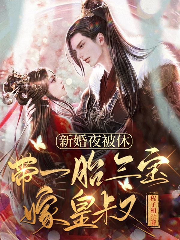 已完结小说《新婚夜被休！带一胎三宝嫁皇叔》最新章节