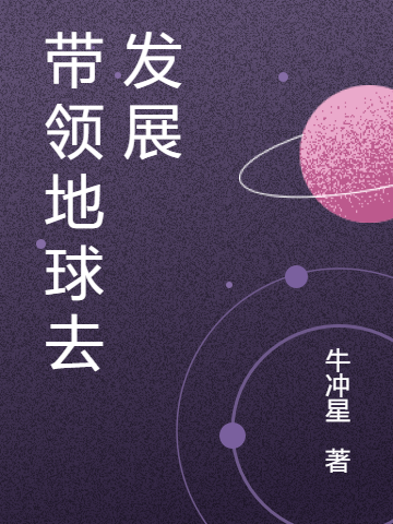 已完结小说《带领地球去发展》在线全文阅读-够力荐小说推荐网