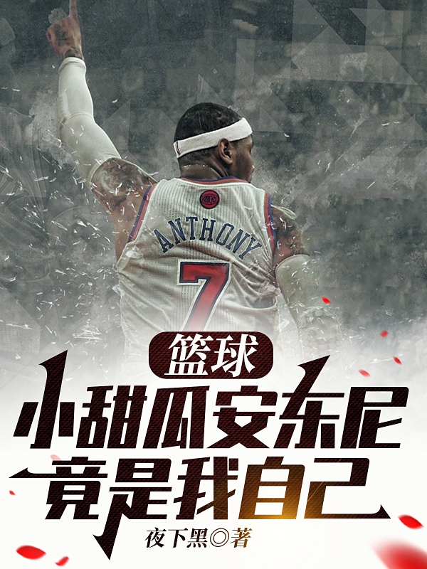 《篮球：小甜瓜安东尼竟是我自己》全集免费在线阅读（卡梅隆安东勒布朗詹姆）