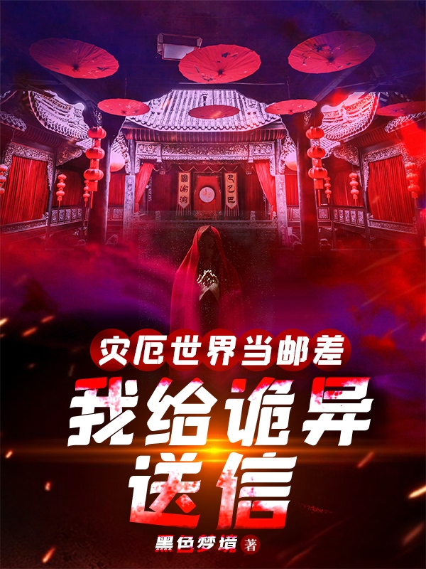 灾厄世界当邮差，我给诡异送信免费阅读，灾厄世界当邮差，我给诡异送信章节目录