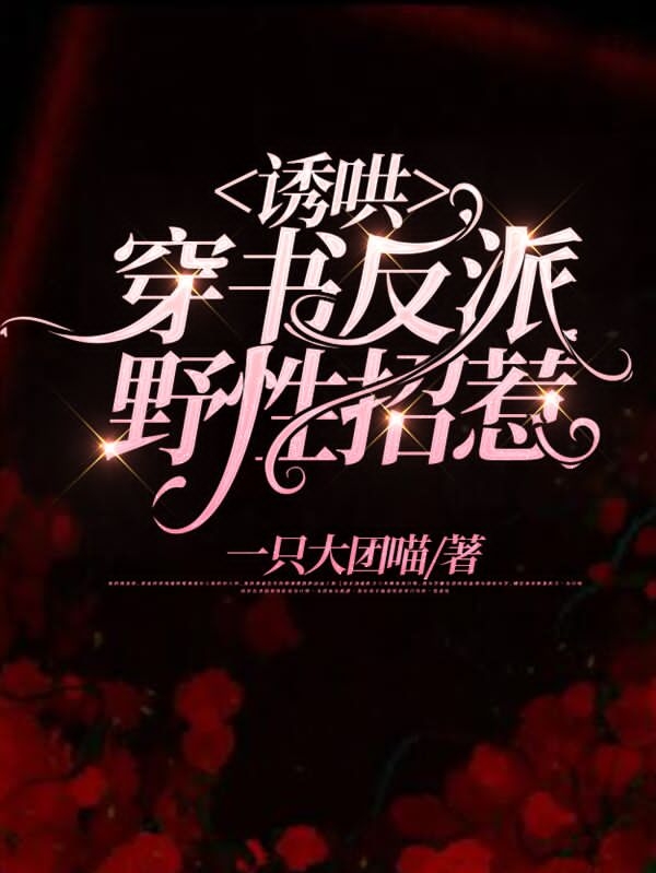 诱哄！穿书反派野性招惹免费阅读，诱哄！穿书反派野性招惹全文在线阅读
