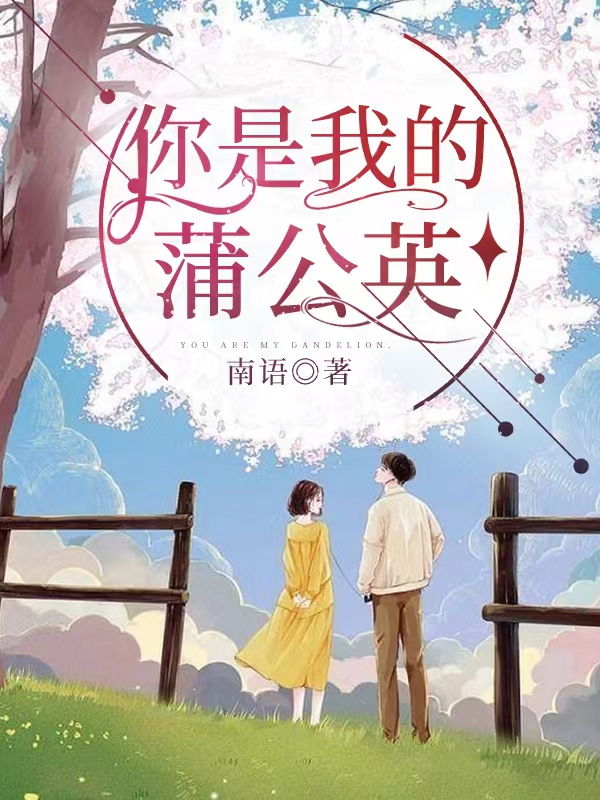 你是我的蒲公英叶梓潼沈以辰，你是我的蒲公英全文在线阅读