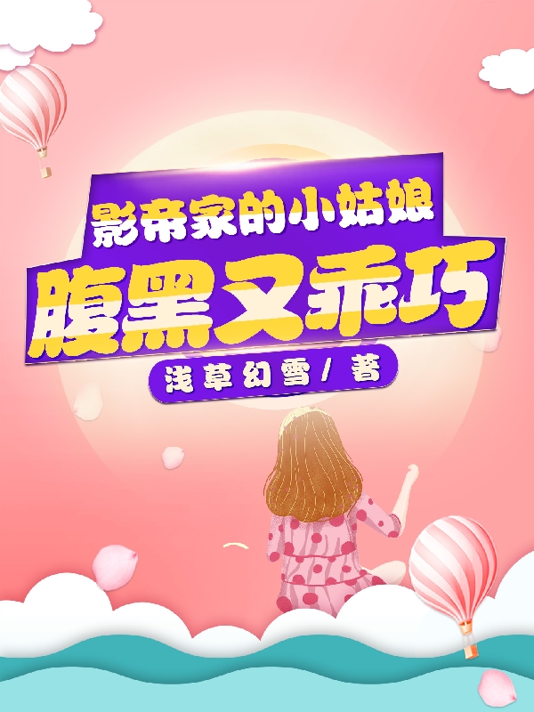 影帝家的小姑娘腹黑又乖巧小说，影帝家的小姑娘腹黑又乖巧在线阅读