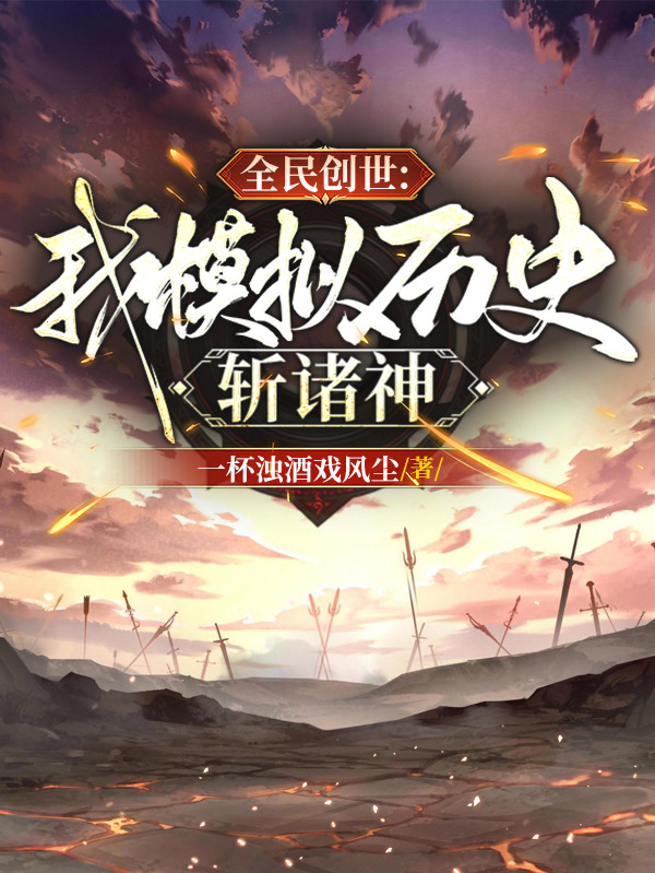 已完结小说《全民创世：我模拟历史，斩诸神》全章节在线阅读-够力荐小说推荐网
