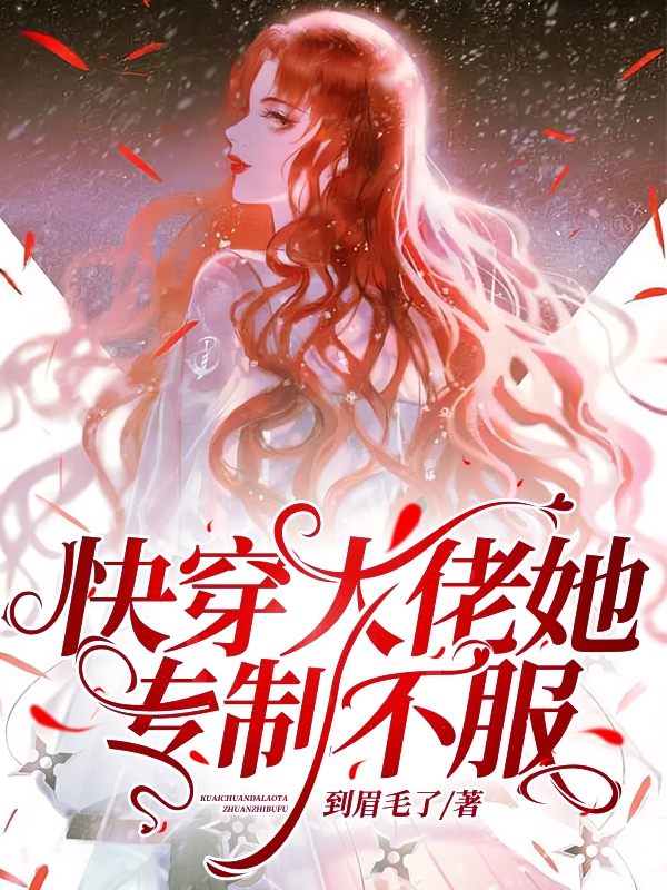 已完结小说快穿大佬她专制不服全文免费阅读