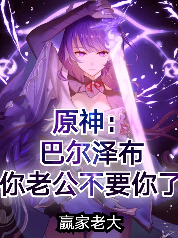 原神：巴尔泽布，你老公不要你了江浩诚哥，原神：巴尔泽布，你老公不要你了在线无弹窗阅读