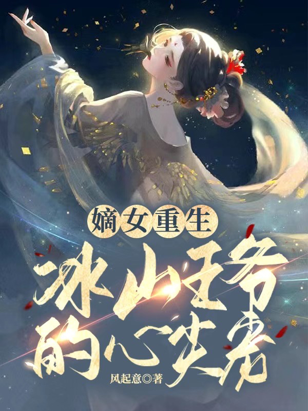 嫡女重生：冰山王爷的心尖宠小说，嫡女重生：冰山王爷的心尖宠最新章节