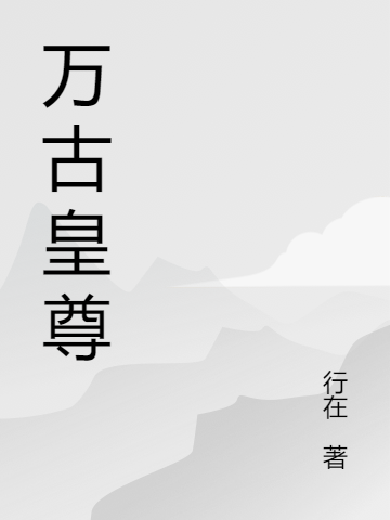 万古皇尊小说古皇完整版阅读