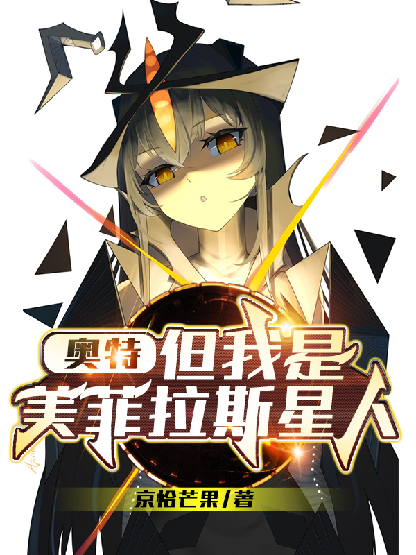 奥特：但我是美菲拉斯星人全章节免费在线阅读，伯伦特小祝完结版-够力荐小说推荐网