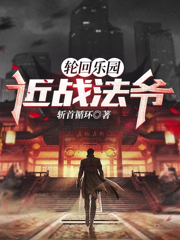 完整版《轮回乐园：近战法爷》在线免费阅读