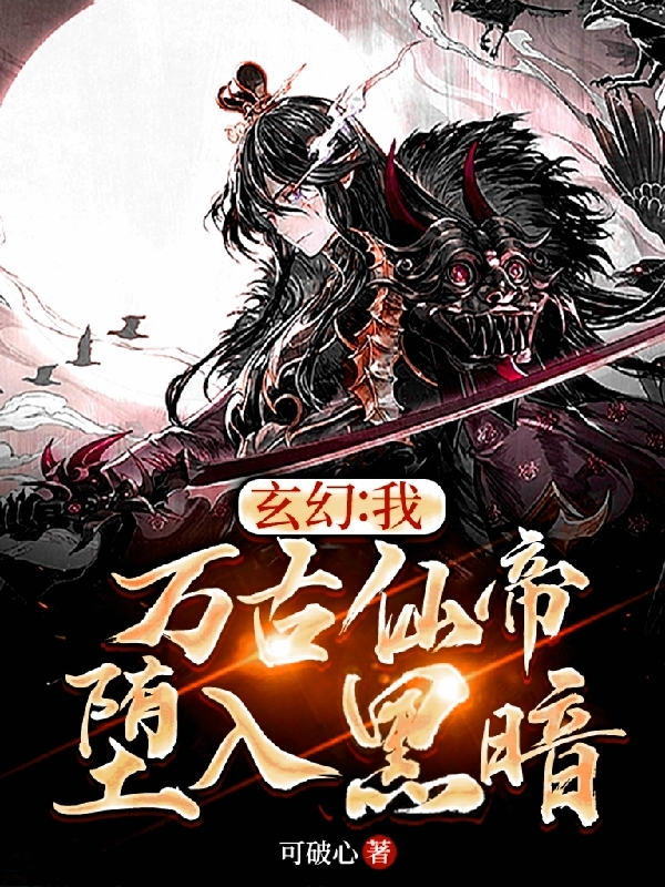 玄幻：我，万古仙帝，堕入黑暗！最新章节阅读，皇道天小说全文免费阅读