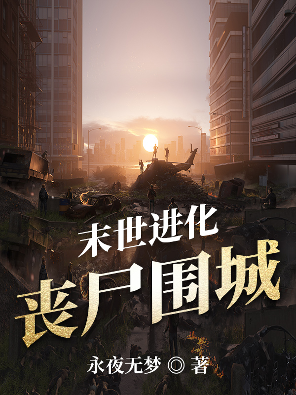 完整版《末世进化：丧尸围城》全章节阅读-优文网