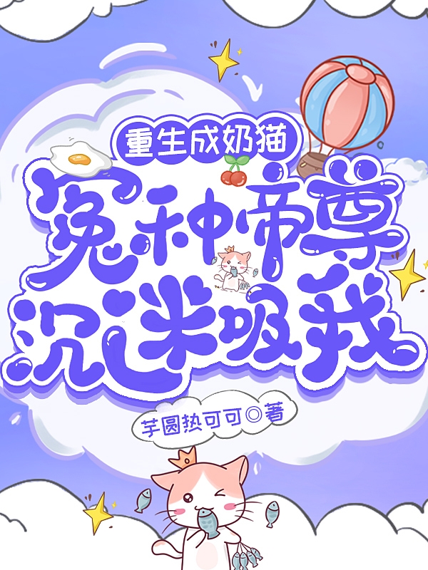 完整版《重生成奶猫：冤种帝尊沉迷吸我》全文阅读