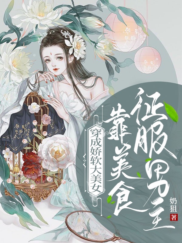穿成娇软大美女：靠美食征服男主唐美清祁琎，穿成娇软大美女：靠美食征服男主最新章节