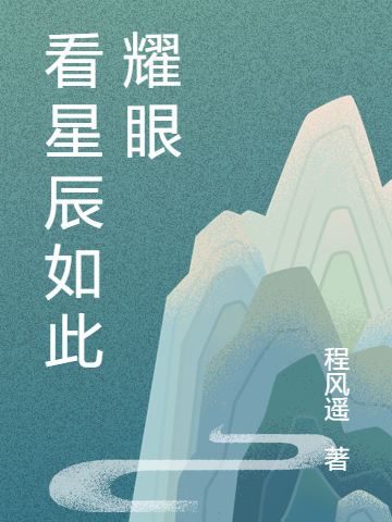 看星辰如此耀眼莫十九，看星辰如此耀眼全文在线阅读