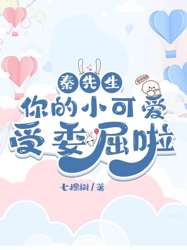 完整版《秦先生，你的小可爱受委屈啦》全文阅读