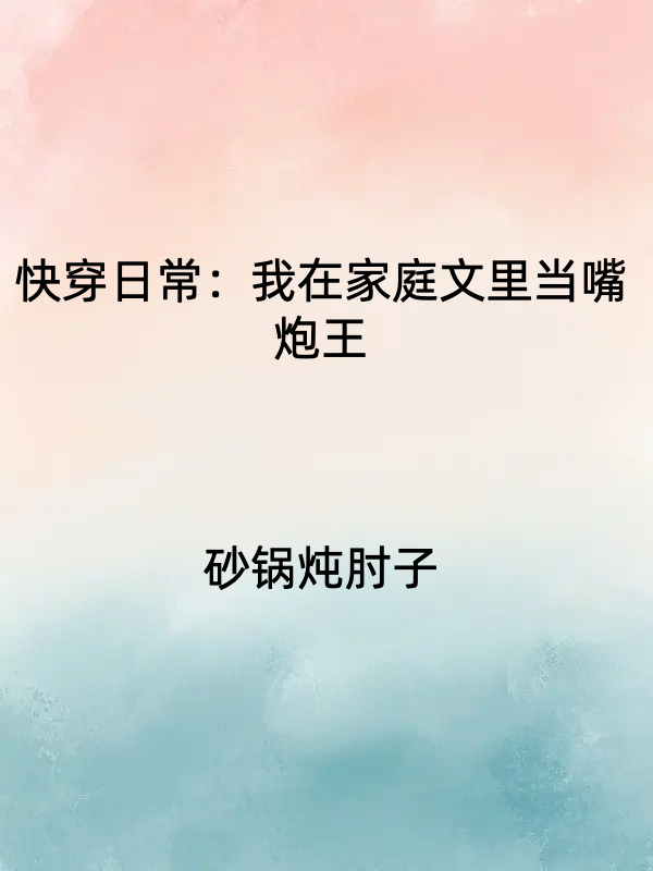 完整版《快穿日常：我在家庭文里当嘴炮王》免费阅读-够力荐小说推荐网