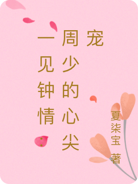 时未周岂小说在线全文免费阅读（一见钟情：周少的心尖宠无弹窗无删减）