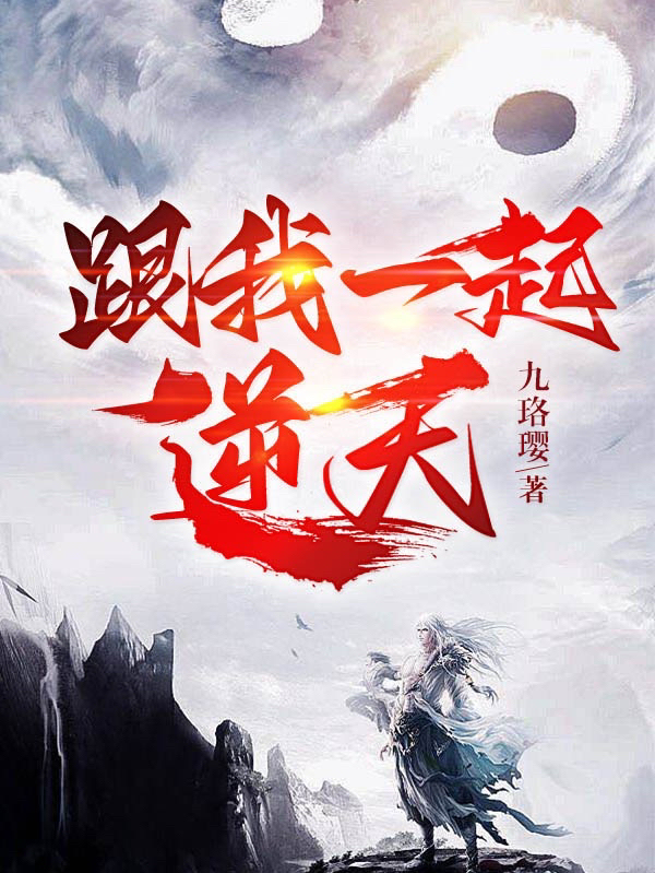 跟我一起逆天小说，跟我一起逆天最新章节