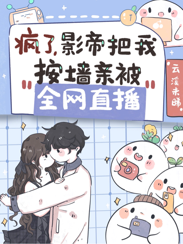 疯了，影帝把我按墙亲被全网直播免费阅读