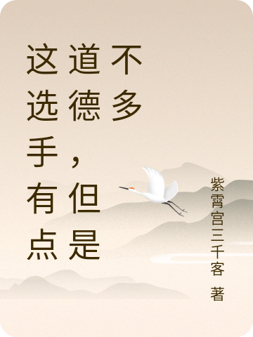 这选手有点道德，但是不多小说邱皓宸完整版阅读