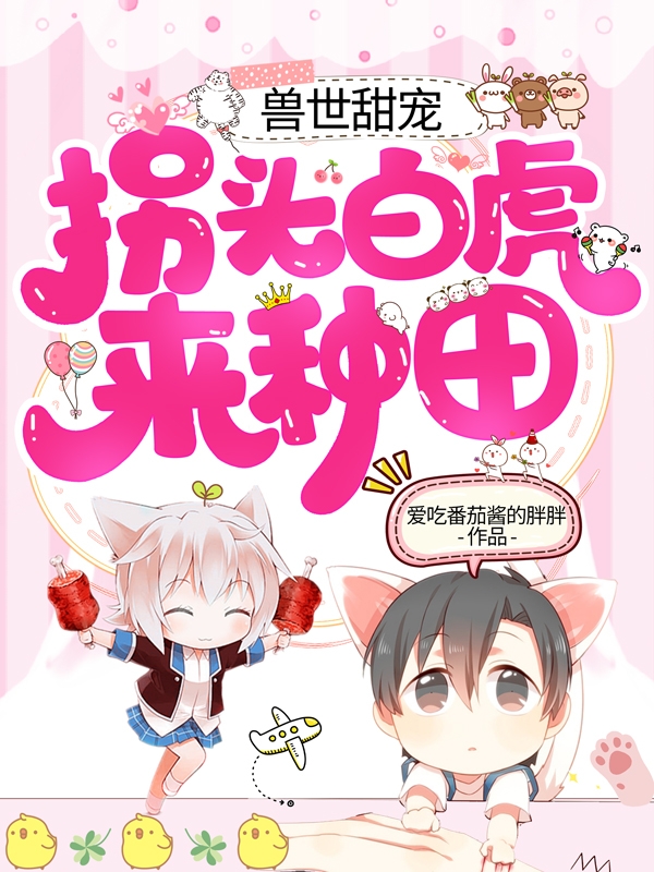 已完结小说《兽世甜宠：拐头白虎来种田》全文免费阅读