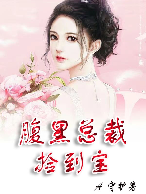 已完结小说《腹黑总裁捡到宝》全章节在线阅读-瑞奇文学