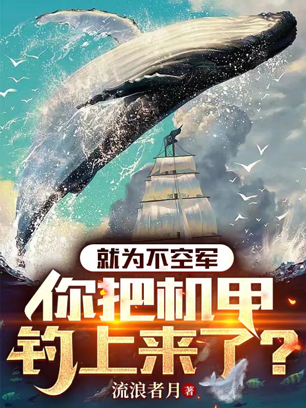 主人公是余满载呆小妹的小说就为不空军，你把机甲钓上来了？全文免费阅读