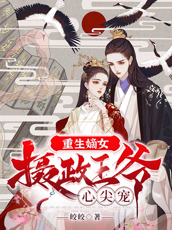 《重生嫡女：摄政王爷心尖宠》小说全文在线试读，《重生嫡女：摄政王爷心尖宠》最新章节目录