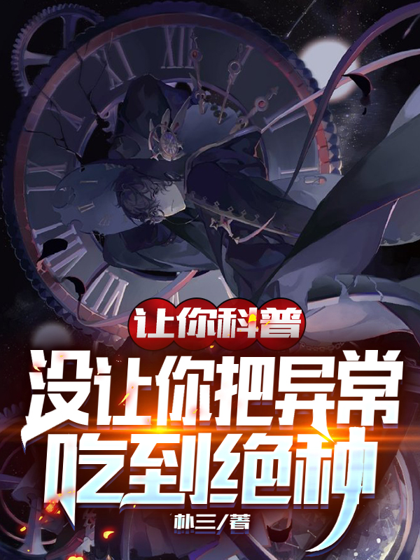 让你科普，没让你把异常吃到绝种在线阅读云泽陆游小说最新章节阅读