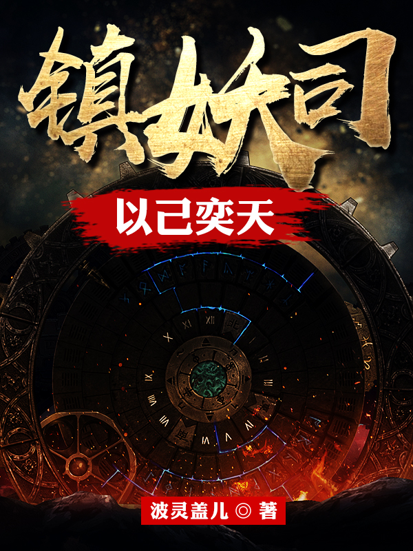 镇妖司：以己奕天小说，镇妖司：以己奕天全文在线阅读