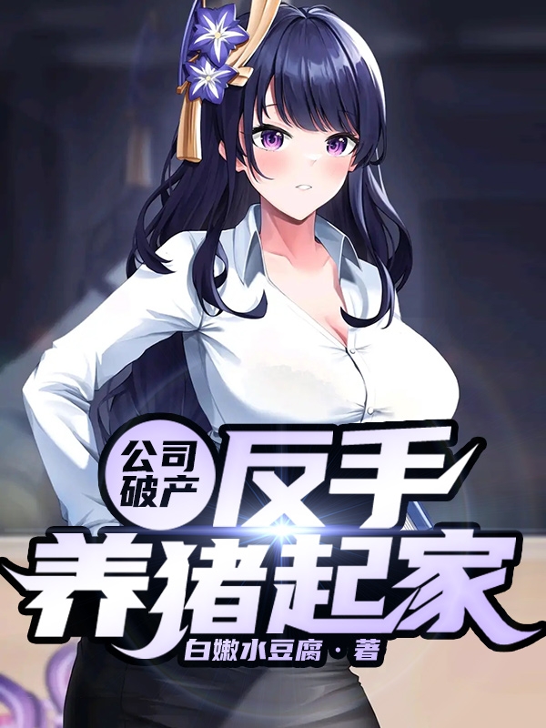 完整版《公司破产，反手养猪起家》章节目录在线阅读-优文网