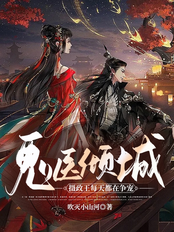 《鬼医倾城：摄政王每天都在争宠》全集免费在线阅读（风星澜墨九黎）